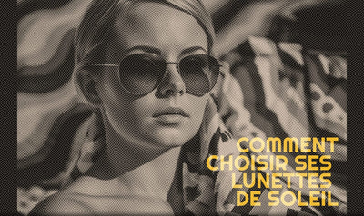 Comment choisir ses lunettes de soleil ?